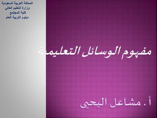 المملكة العربية السعودية 
وزارة التعليم العالي 
كلية المجتمع 
دبلوم التربية العام 
 