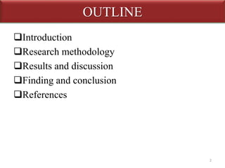 OUTLINE 
Introduction 
Research methodology 
Results and discussion 
Finding and conclusion 
References 
2 
 
