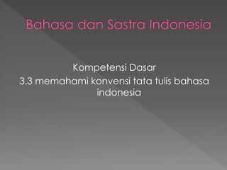 Kompetensi Dasar 
3.3 memahami konvensi tata tulis bahasa 
indonesia 
 