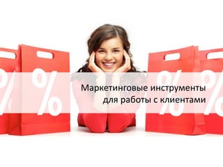 Маркетинговые инструменты 
для работы с клиентами 
 