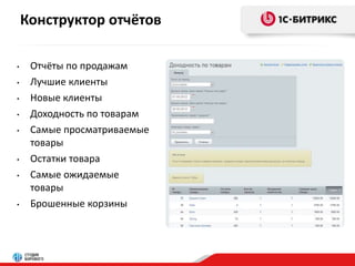 Конструктор отчётов 
• Отчёты по продажам 
• Лучшие клиенты 
• Новые клиенты 
• Доходность по товарам 
• Самые просматриваемые 
товары 
• Остатки товара 
• Самые ожидаемые 
товары 
• Брошенные корзины 
 