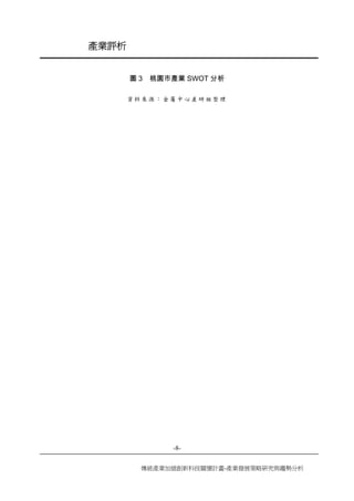 -8- 
傳統產業加值創新科技關懷計畫-產業發展策略研究與趨勢分析 
產業評析 
圖3 桃園市產業SWOT分析 
資料來源：金屬中心產研組整理 