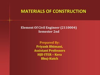 MATERIALS OF CONSTRUCTION 
Prepared By: 
Priyank Bhimani, 
Assistant Professors 
HJD ITER – Kera 
Bhuj-Kutch 
Element Of Civil Engineer (2110004) 
Semester 2nd  