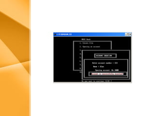 Aim 
• The bank management system is an 
application for maintaining a person’s 
account in a bank . 
• The system provides the access to the 
customer to create an account, 
deposit/withdraw the cash from his 
account, also to view reports of all 
accounts present 
• The following presentation provides the 
specification for the system. 
 