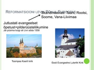 REFORMATSIOONI LEVSIKkaPnÕdHinJaAa-EviUasR:O TOaaPAniS, Rootsi, 
Soome, Vana-Liivimaa 
Jutlustati evangeelset 
õpetust+pilderüüsteliikumine 
Jäi püsima kuigi oli Liivi sõda 1558 
Toompea Kaarli kirik 
Eesti Evangeelne Luterlik Kirik 
 