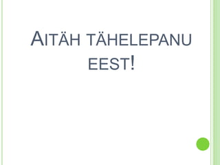 AITÄH TÄHELEPANU 
EEST! 

