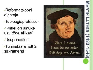 MARTIN LUTHER (1483-1546) 
•Reformatsiooni 
algataja 
•Teoloogiaprofessor 
•“Piibel on ainuke 
usu tõde allikas” 
•Usupuhastus 
•Tunnistas ainult 2 
sakramenti 
 