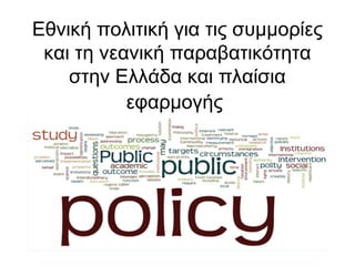 Εθνική πολιτική για τις συμμορίες 
και τη νεανική παραβατικότητα 
στην Ελλάδα και πλαίσια 
εφαρμογής 
 