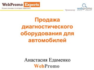Продажа 
диагностического 
оборудования для 
автомобилей 
Анастасия Едаменко 
WebPromo 
 