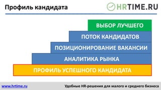 www.hrtime.ru Удобные HR-решения для малого и среднего бизнеса
АНАЛИТИКА РЫНКА
ПОЗИЦИОНИРОВАНИЕ ВАКАНСИИ
ПОТОК КАНДИДАТОВ
ВЫБОР ЛУЧШЕГО
Профиль кандидата
ПРОФИЛЬ УСПЕШНОГО КАНДИДАТА
 