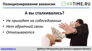 www.hrtime.ru Удобные HR-решения для малого и среднего бизнеса
• Не приходят на собеседование
• Нет обратной связи
• Отказываются
А вы сталкивались?
Позиционирование вакансии
 
