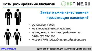 www.hrtime.ru Удобные HR-решения для малого и среднего бизнеса
• 20 звонков в день
• не откликаются на вакансии
• развернутся, если им предложат на
5 000 руб больше
• только 70% приходят на собеседование
Зачем нужна качественная
презентация вакансии?
Позиционирование вакансии
 