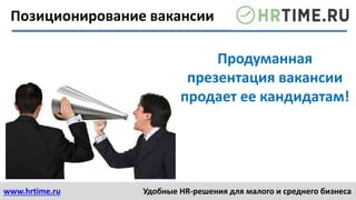 www.hrtime.ru Удобные HR-решения для малого и среднего бизнеса
Продуманная
презентация вакансии
продает ее кандидатам!
Позиционирование вакансии
 