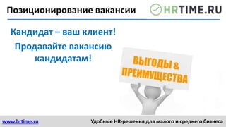 www.hrtime.ru Удобные HR-решения для малого и среднего бизнеса
Позиционирование вакансии
Кандидат – ваш клиент!
Продавайте вакансию
кандидатам!
 