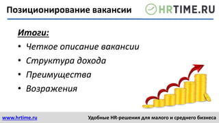 www.hrtime.ru Удобные HR-решения для малого и среднего бизнеса
Итоги:
• Четкое описание вакансии
• Структура дохода
• Преимущества
• Возражения
Позиционирование вакансии
 