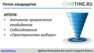 www.hrtime.ru Удобные HR-решения для малого и среднего бизнеса
Поток кандидатов
ИТОГИ:
• Активное привлечение
кандидатов
• Собеседования
• «Пространство выбора»
 