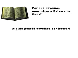 Por que devemos
memorizar a Palavra de
Deus?
Alguns pontos devemos considerar:
 