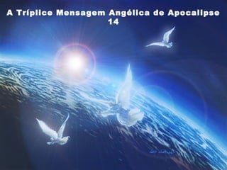 A Tríplice Mensagem Angélica de Apocalipse
14
 