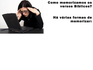 Como memorizamos os
versos Bíblicos?
Há várias formas de
memorizar:
 