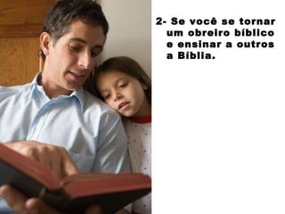 2- Se você se tornar
um obreiro bíblico
e ensinar a outros
a Bíblia.
 