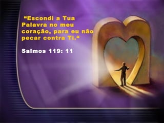 “Escondi a Tua
Palavra no meu
coração, para eu não
pecar contra Ti.“
Salmos 119: 11
 