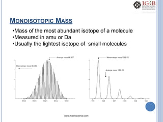 MONOISOTOPIC MASS
www.matrixscience.com
•Mass of the most abundant isotope of a molecule
•Measured in amu or Da
•Usually the lightest isotope of small molecules
 