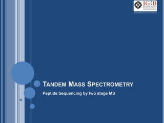 TANDEM MASS SPECTROMETRY
Peptide Sequencing by two stage MS
 