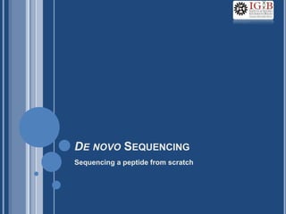 DE NOVO SEQUENCING
Sequencing a peptide from scratch
 