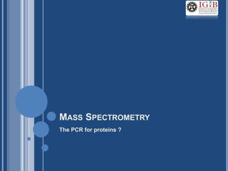MASS SPECTROMETRY
The PCR for proteins ?
 