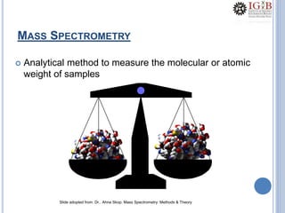 MASS SPECTROMETRY
 Analytical method to measure the molecular or atomic
weight of samples
Slide adopted from: Dr.. Ahna Skop. Mass Spectrometry: Methods & Theory
 