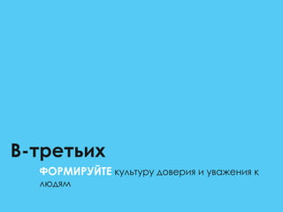 В-третьих
ФОРМИРУЙТЕ культуру доверия и уважения к
людям
 