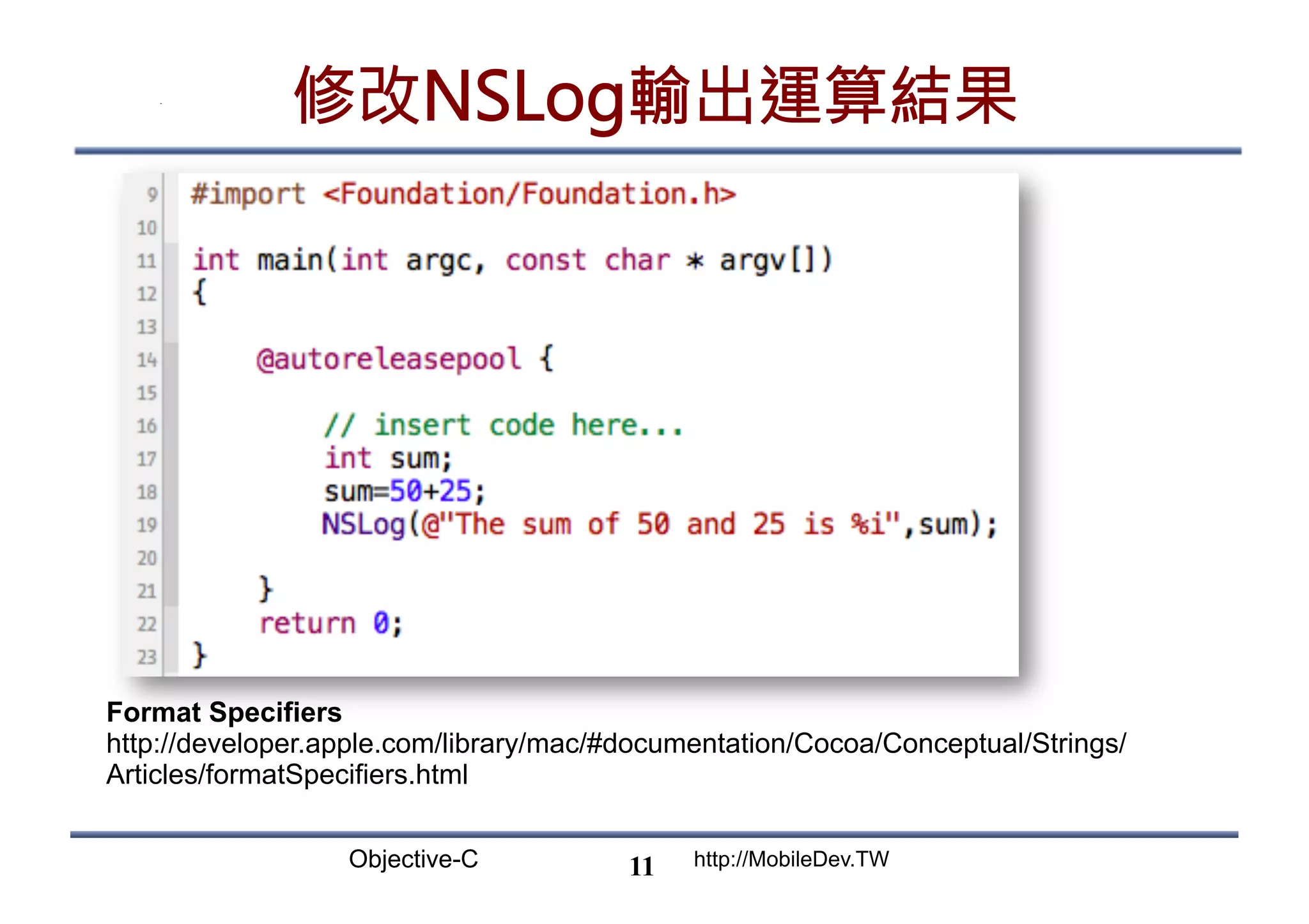 Objective-C http://MobileDev.TW 修改NSLog輸出運算結果 11 Format Specifiers http://developer.apple.com/library/mac/#documentation/Cocoa/Conceptual/Strings/ Articles/formatSpecifiers.html 