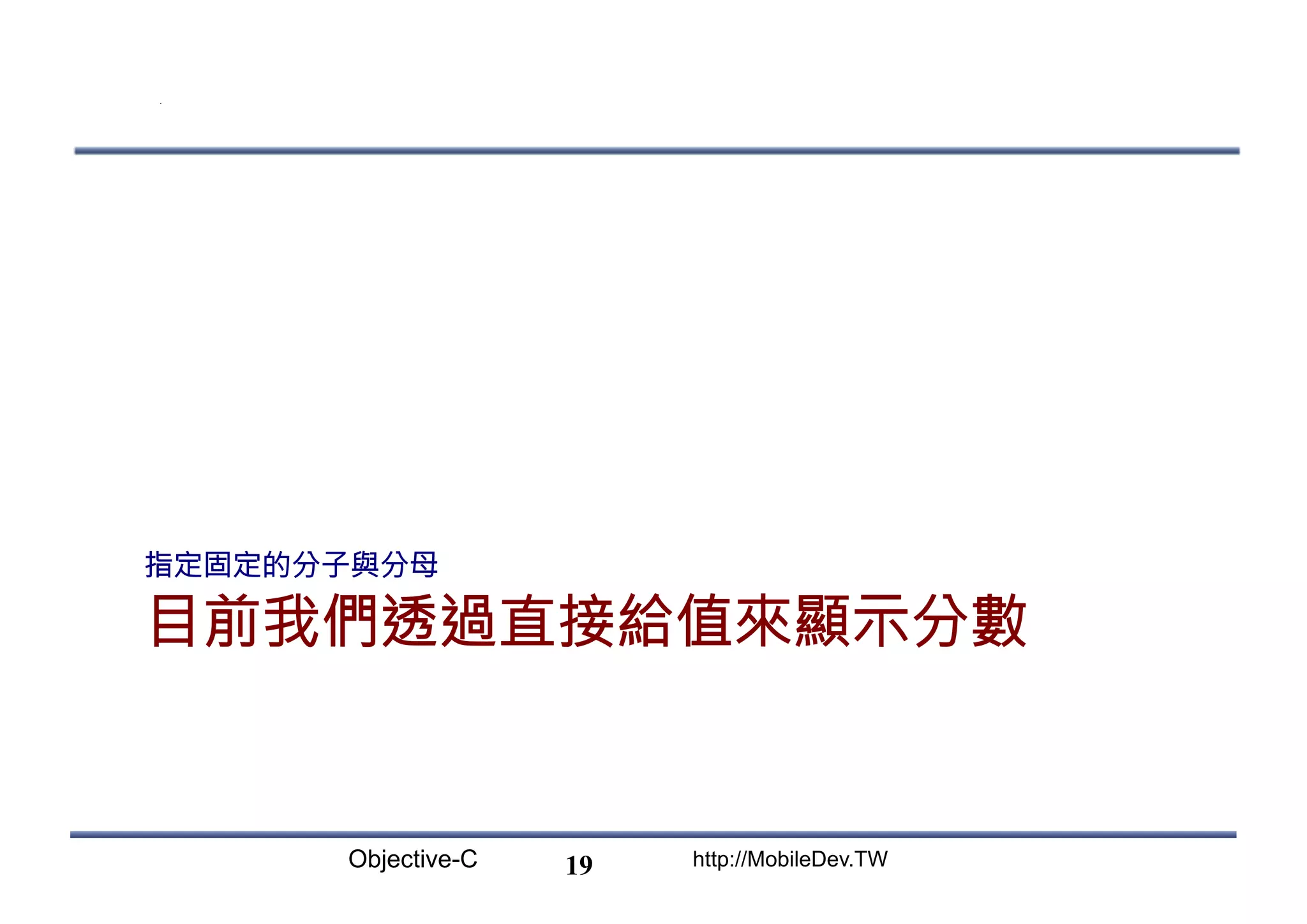 Objective-C http://MobileDev.TW 目前我們透過直接給值來顯示分數 指定固定的分子與分母 19 