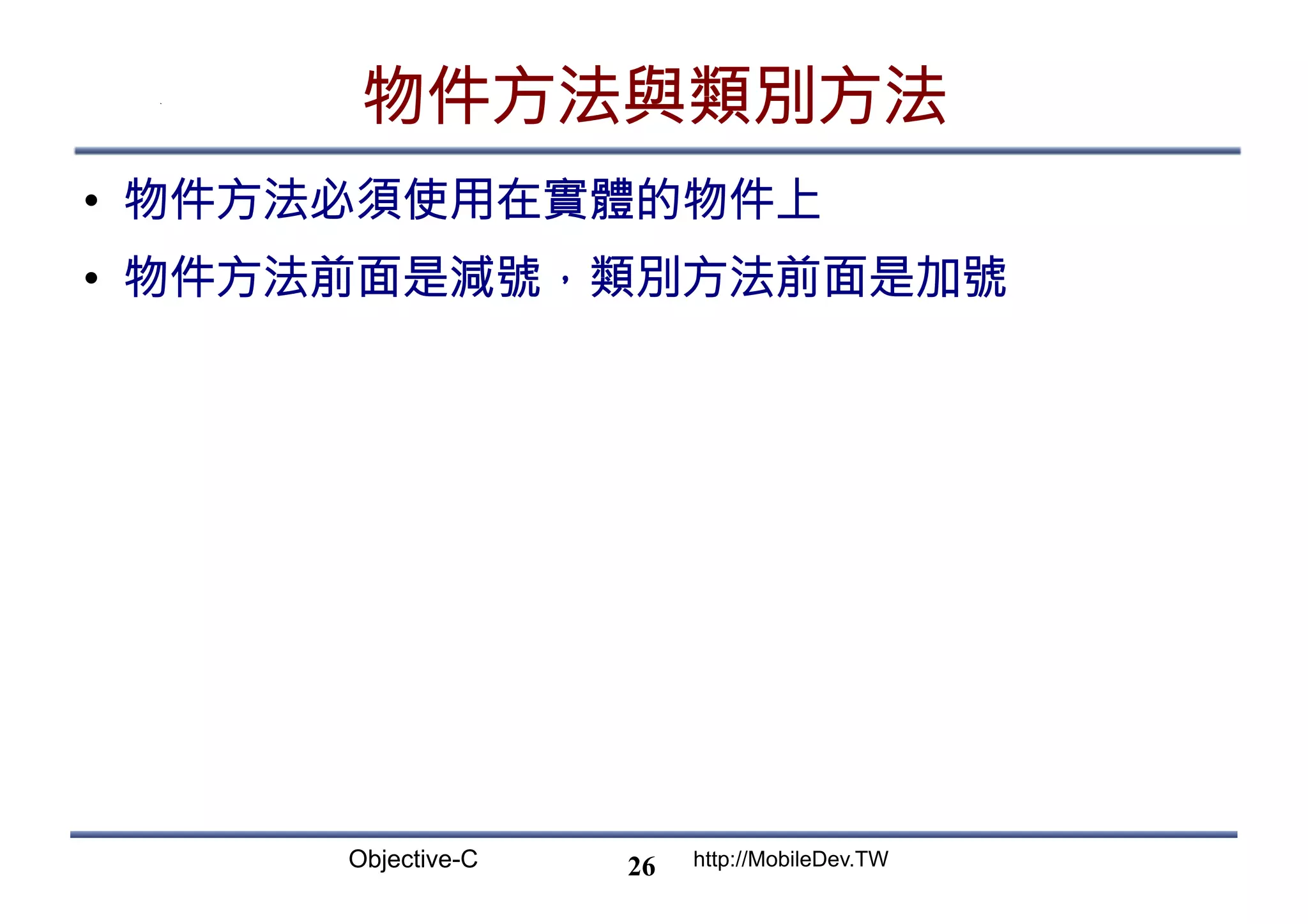 Objective-C http://MobileDev.TW 物件方法與類別方法 •  物件方法必須使用在實體的物件上 •  物件方法前面是減號，類別方法前面是加號 26 