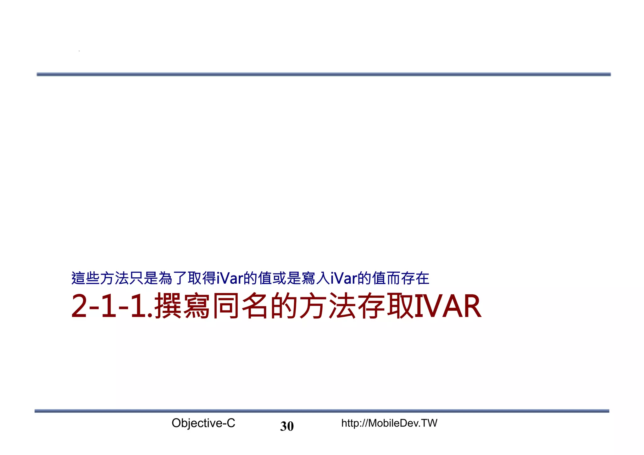 Objective-C http://MobileDev.TW 2-1-1.撰寫同名的方法存取IVAR 這些方法只是為了取得iVar的值或是寫入iVar的值而存在 30 