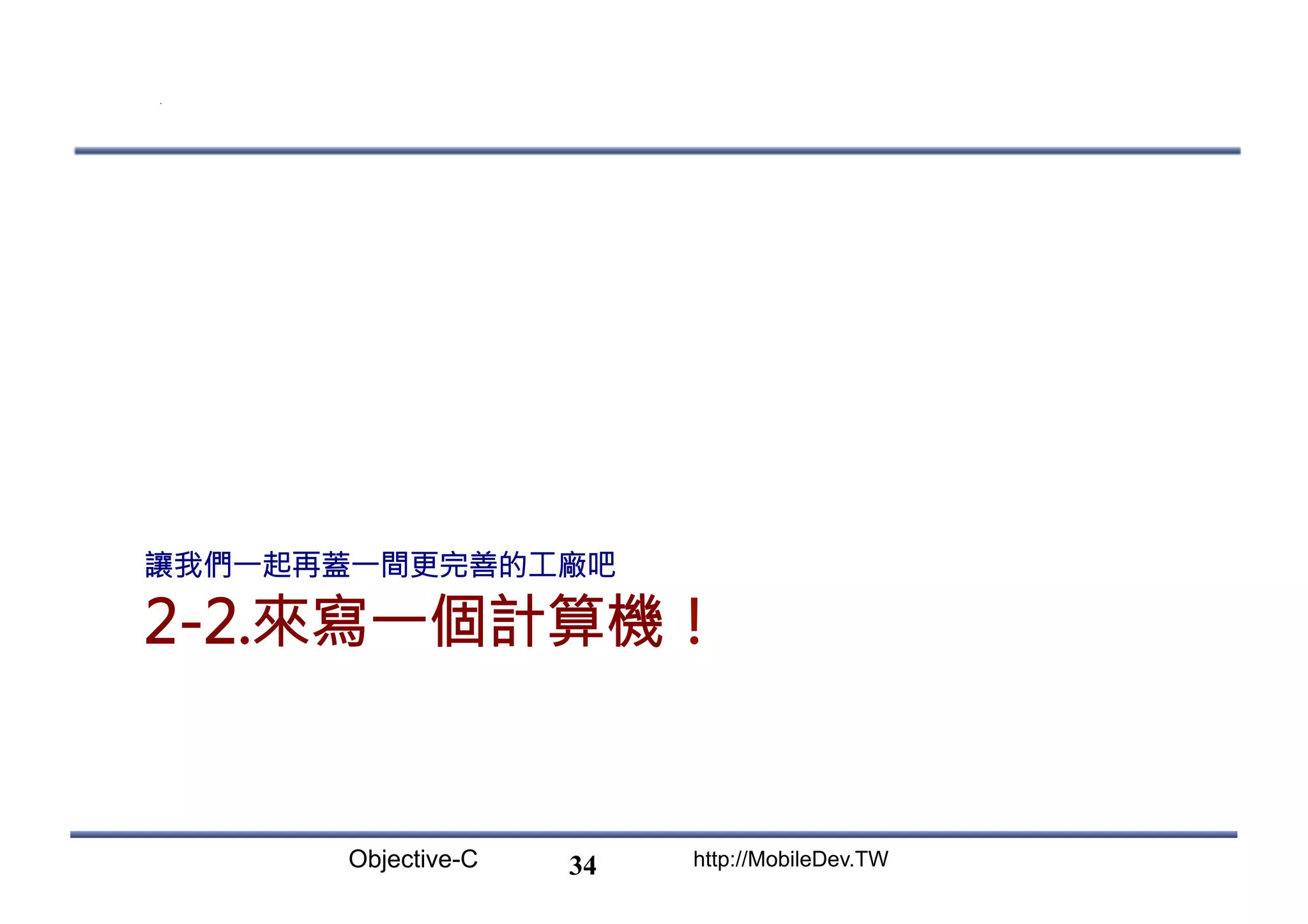 Objective-C http://MobileDev.TW 2-2.來寫一個計算機！ 讓我們一起再蓋一間更完善的工廠吧 34 