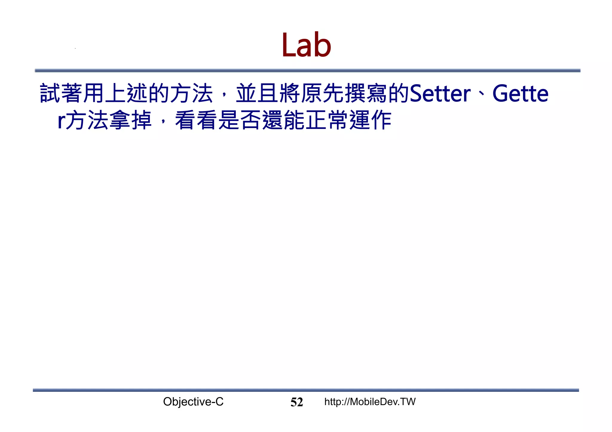 Objective-C http://MobileDev.TW Lab 試著用上述的方法，並且將原先撰寫的Setter、Gette r方法拿掉，看看是否還能正常運作 52 