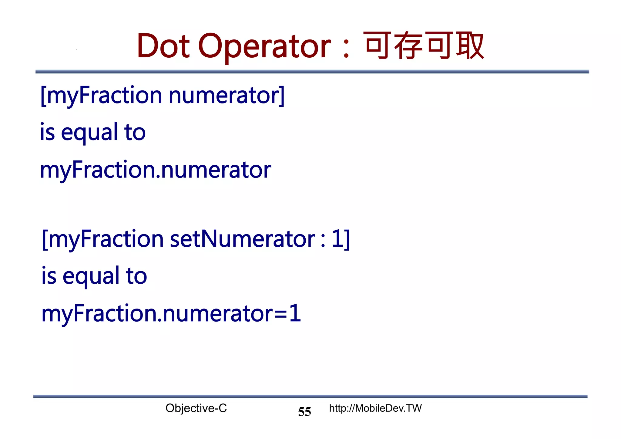 Objective-C http://MobileDev.TW Dot Operator：可存可取 [myFraction numerator] is equal to myFraction.numerator 55 [myFraction setNumerator : 1] is equal to myFraction.numerator=1 