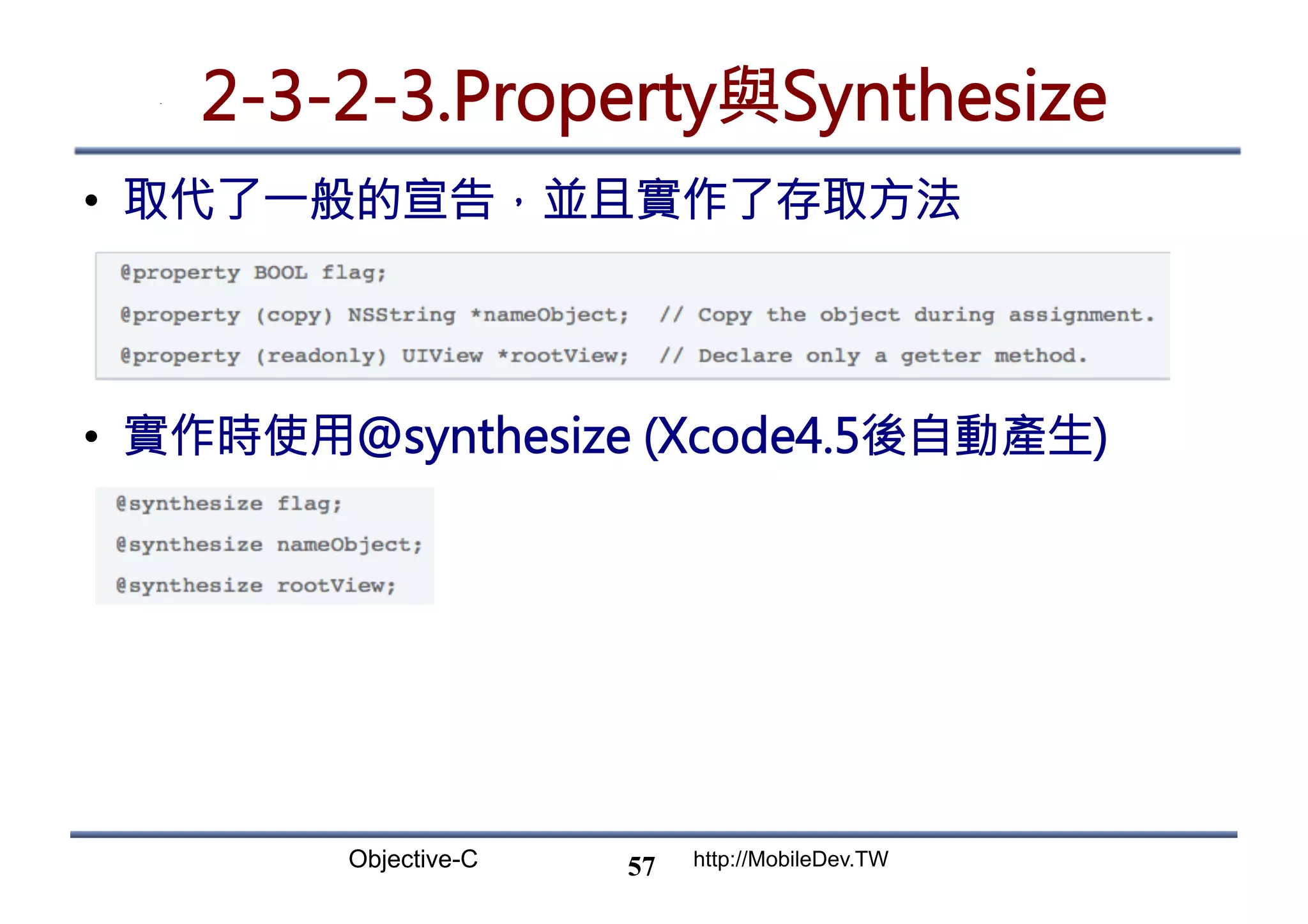 Objective-C http://MobileDev.TW 2-3-2-3.Property與Synthesize •  取代了一般的宣告，並且實作了存取方法 •  實作時使用@synthesize (Xcode4.5後自動產生) 57 