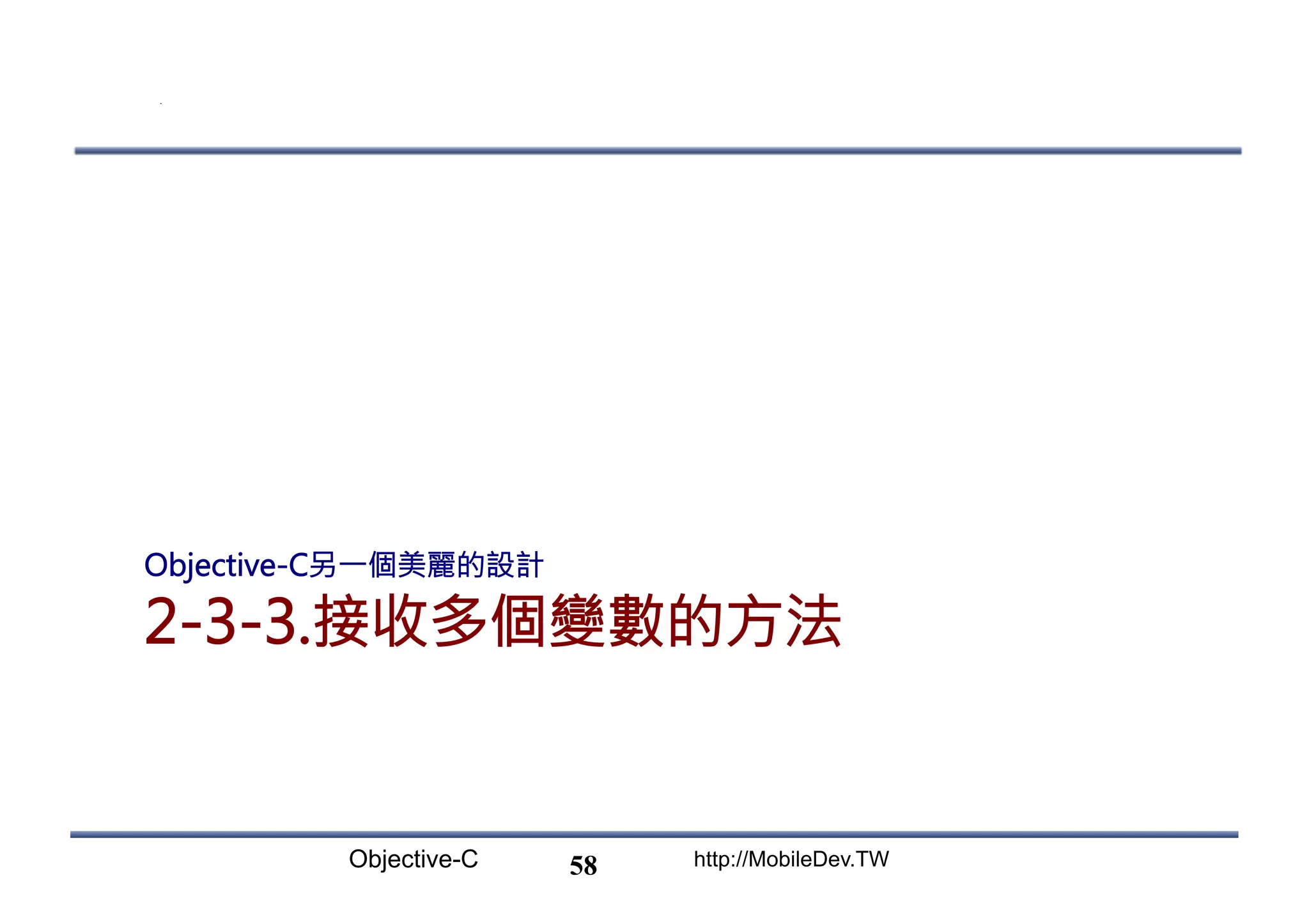 Objective-C http://MobileDev.TW 2-3-3.接收多個變數的方法 Objective-C另一個美麗的設計 58 