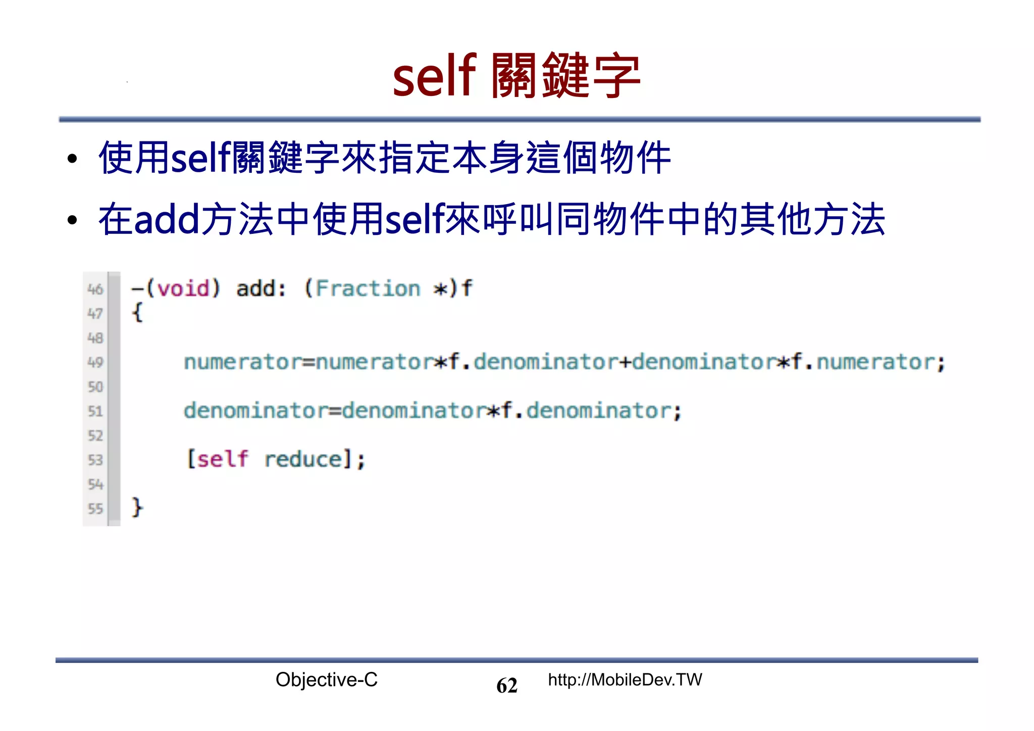 Objective-C http://MobileDev.TW self 關鍵字 •  使用self關鍵字來指定本身這個物件 •  在add方法中使用self來呼叫同物件中的其他方法 62 