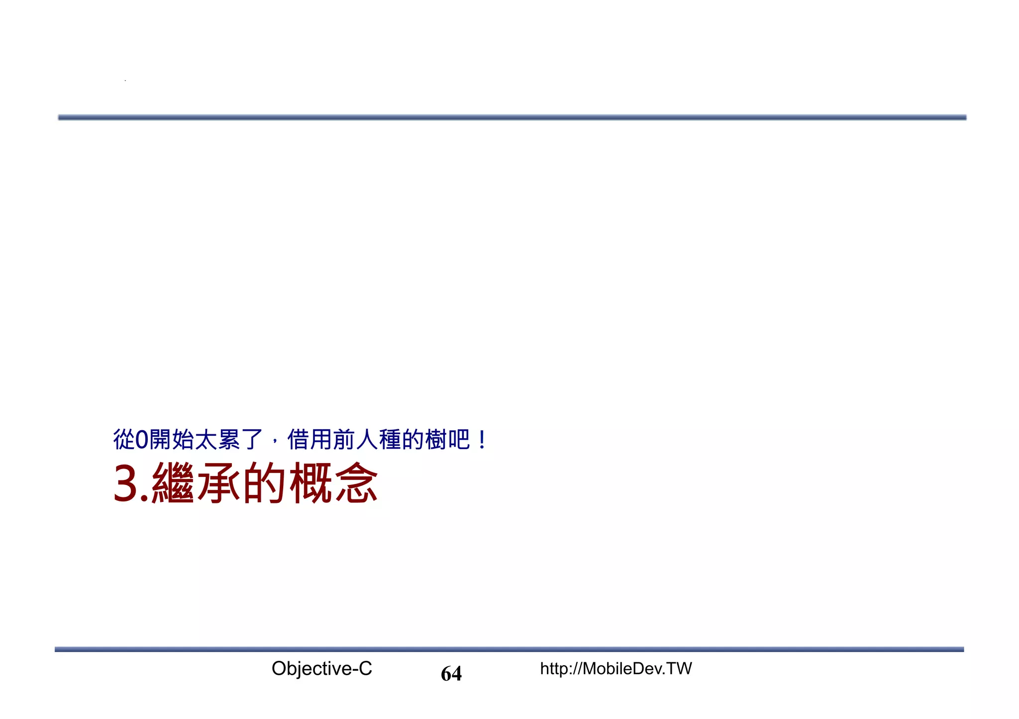 Objective-C http://MobileDev.TW 3.繼承的概念 從0開始太累了，借用前人種的樹吧！ 64 