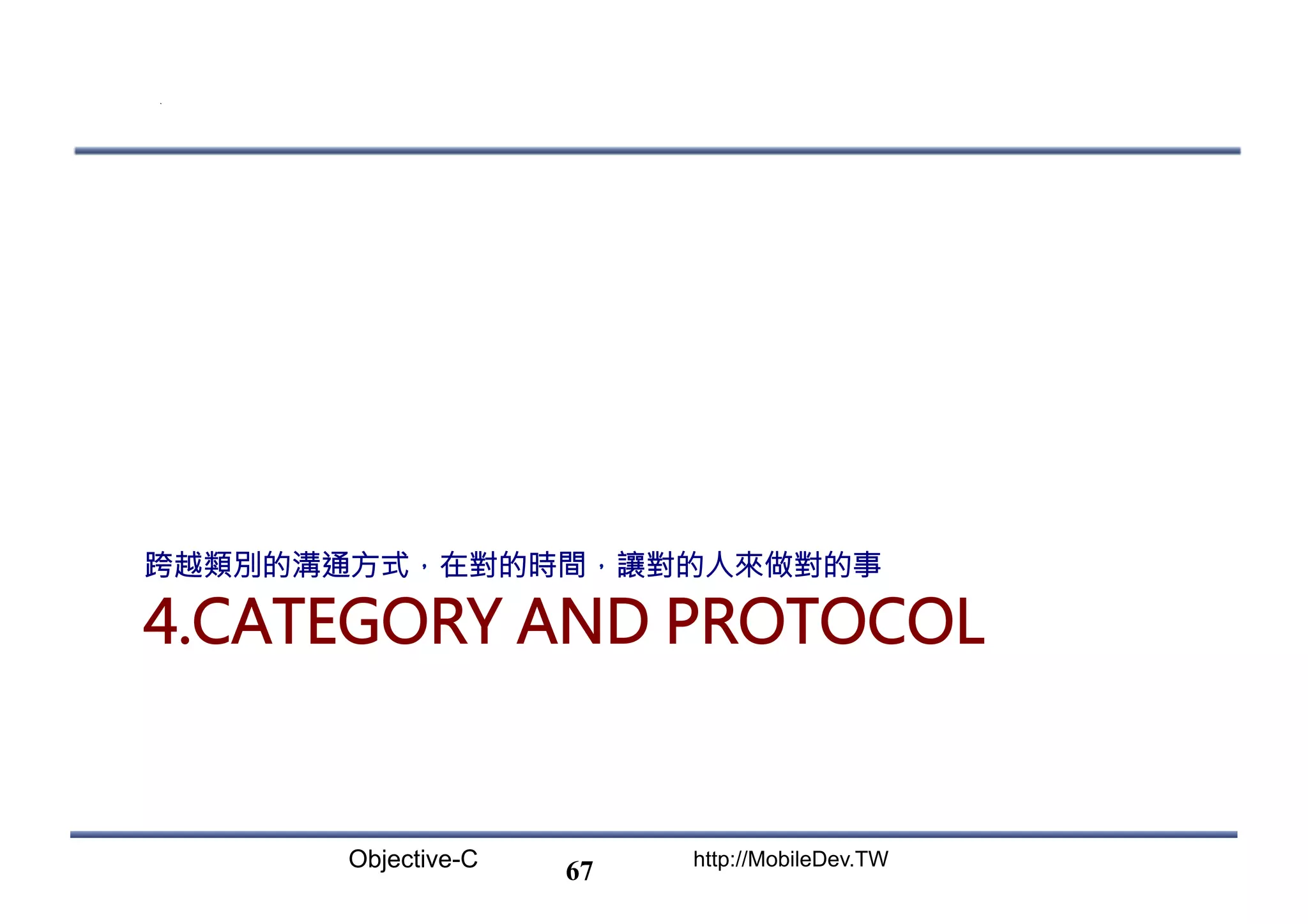 Objective-C http://MobileDev.TW 4.CATEGORY AND PROTOCOL 跨越類別的溝通方式，在對的時間，讓對的人來做對的事 67 
