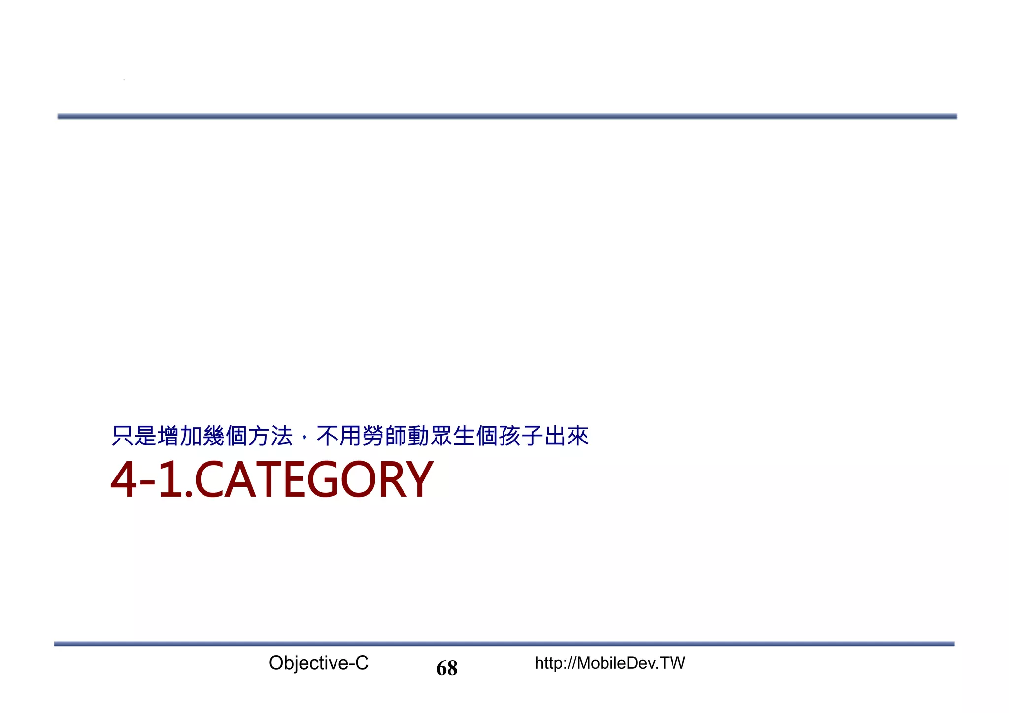 Objective-C http://MobileDev.TW 4-1.CATEGORY 只是增加幾個方法，不用勞師動眾生個孩子出來 68 