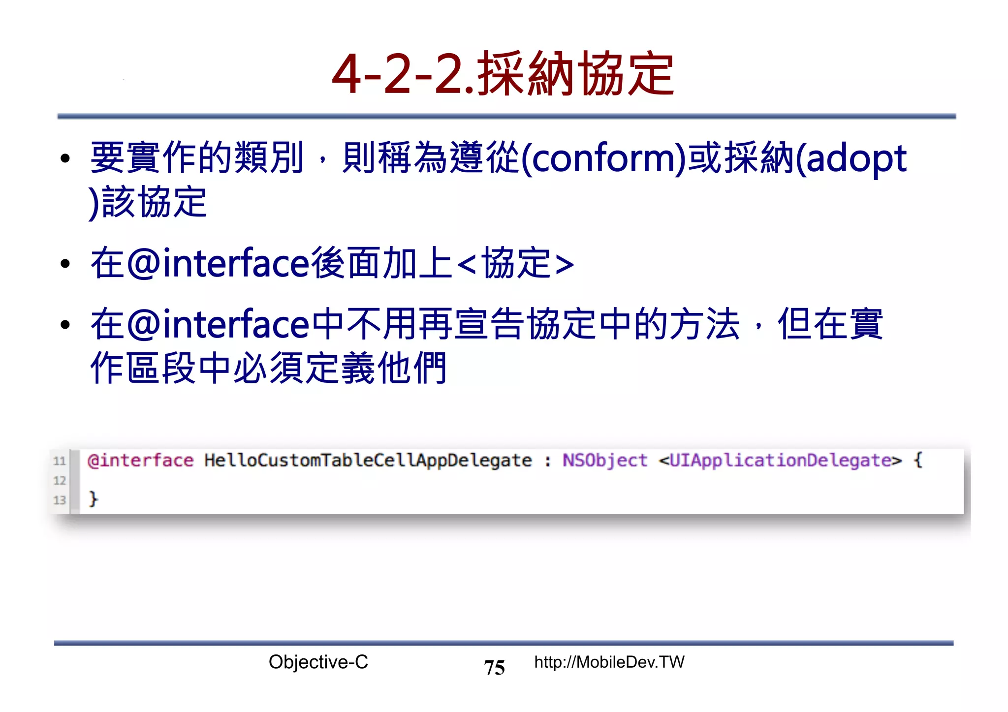 Objective-C http://MobileDev.TW 4-2-2.採納協定 •  要實作的類別，則稱為遵從(conform)或採納(adopt )該協定 •  在@interface後面加上協定 •  在@interface中不用再宣告協定中的方法，但在實 作區段中必須定義他們 75 