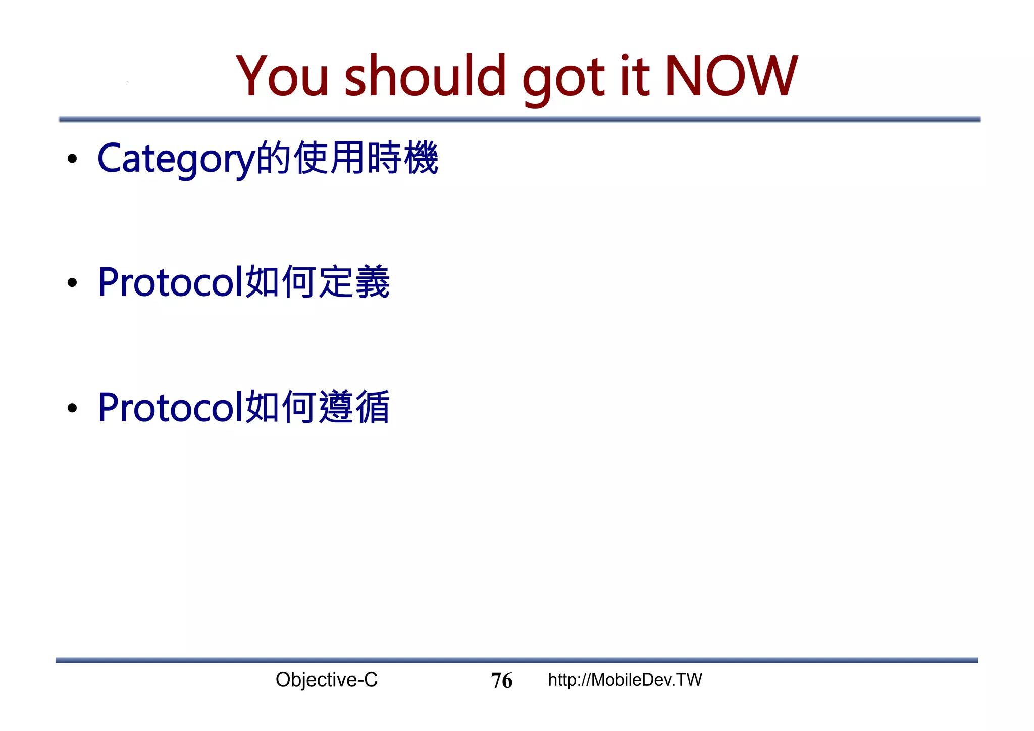 Objective-C http://MobileDev.TW You should got it NOW •  Category的使用時機 •  Protocol如何定義 •  Protocol如何遵循 76 
