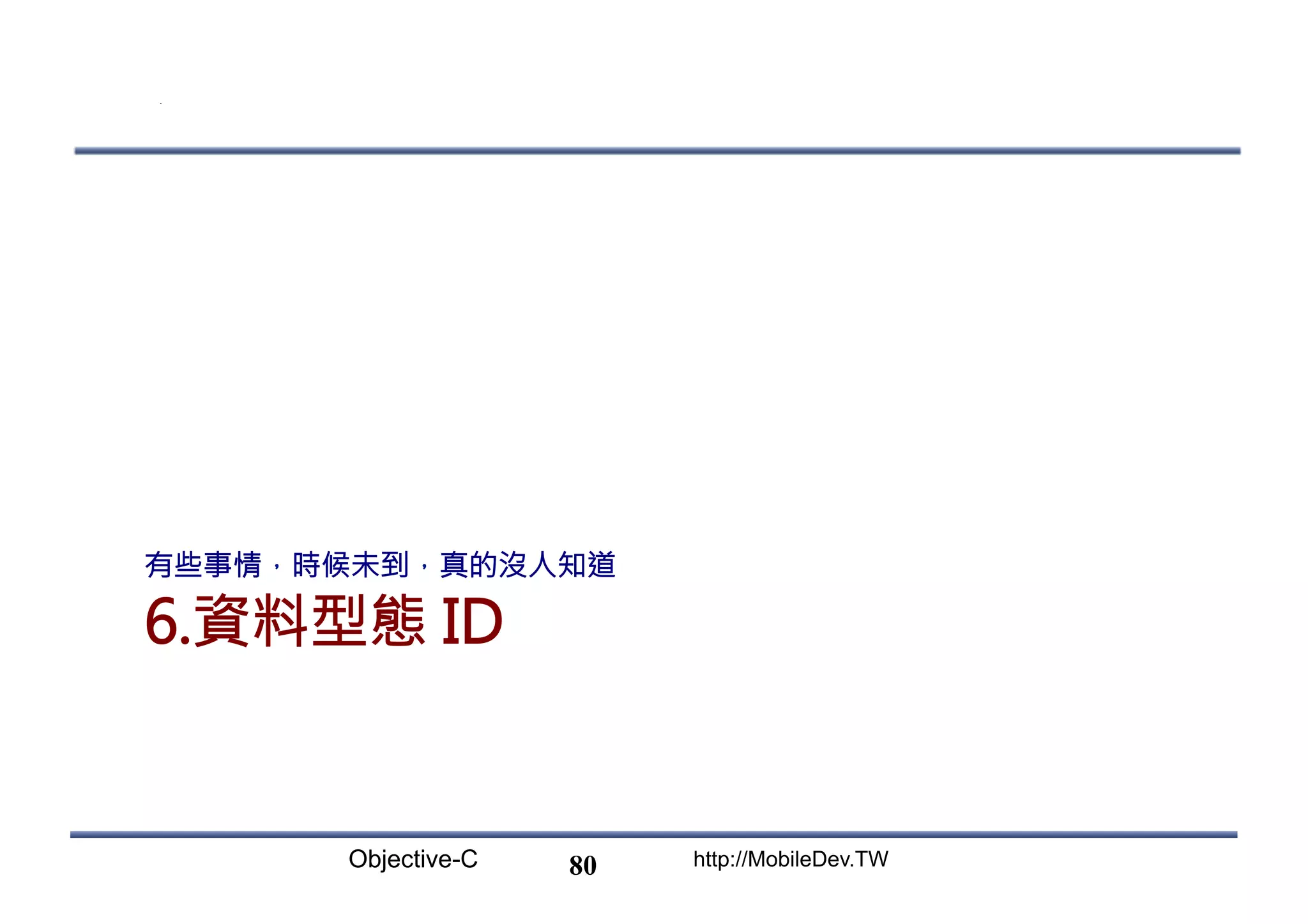 Objective-C http://MobileDev.TW 6.資料型態 ID 有些事情，時候未到，真的沒人知道 80 