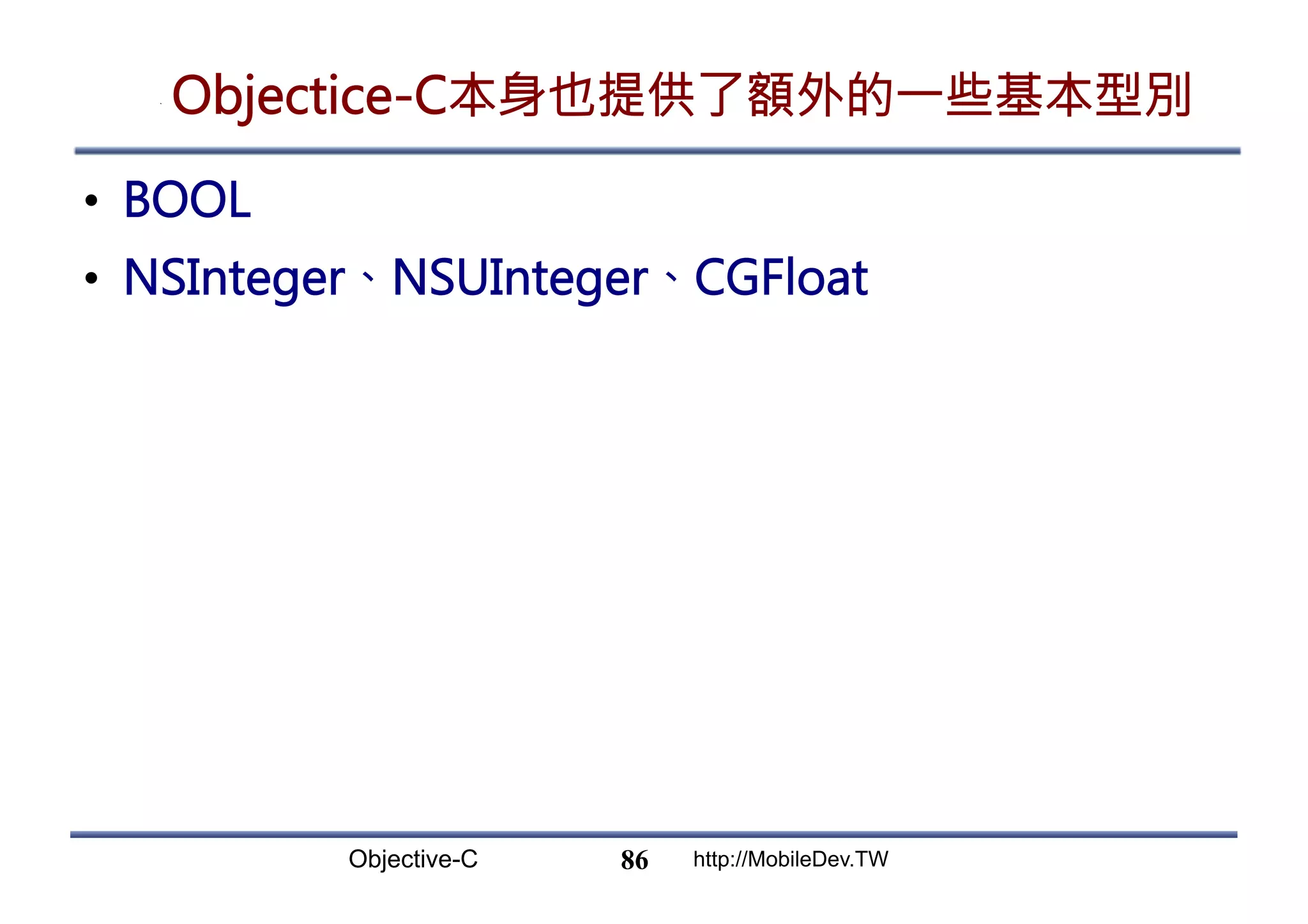 Objective-C http://MobileDev.TW Objectice-C本身也提供了額外的一些基本型別 •  BOOL •  NSInteger、NSUInteger、CGFloat 86 