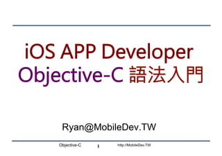 Objective-C http://MobileDev.TW
iOS APP Developer
Objective-C 語法入門
Ryan@MobileDev.TW
1
 