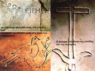 το περιστέρι με κλαδί ελιάς στο ράμφος
του:
σύμβολο του πιστού μέσα στη χαρά του
παραδείσου
Η άγκυρα : σύμβολο της ελπίδας
και της σωτηρίας
 